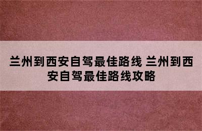 兰州到西安自驾最佳路线 兰州到西安自驾最佳路线攻略